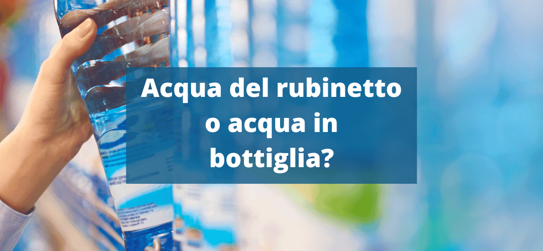 Acqua del rubinetto o acqua in bottiglia?